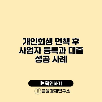 개인회생 면책 후 사업자 등록과 대출 성공 사례