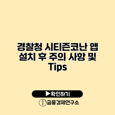 경찰청 시티즌코난 앱 설치 후 주의 사항 및 Tips