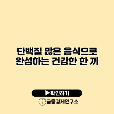 단백질 많은 음식으로 완성하는 건강한 한 끼