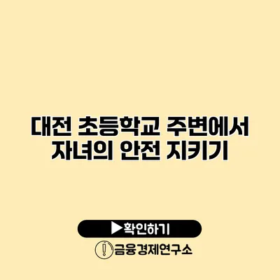 대전 초등학교 주변에서 자녀의 안전 지키기