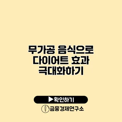 무가공 음식으로 다이어트 효과 극대화하기