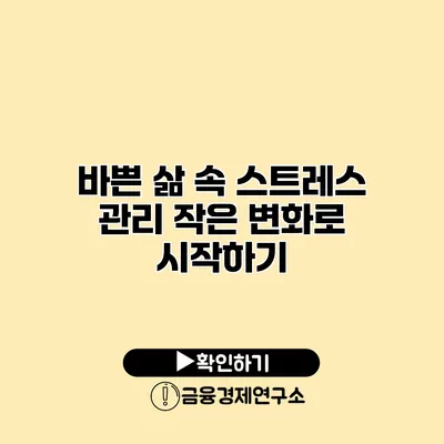 바쁜 삶 속 스트레스 관리 작은 변화로 시작하기