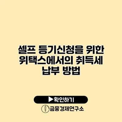 셀프 등기신청을 위한 위택스에서의 취득세 납부 방법