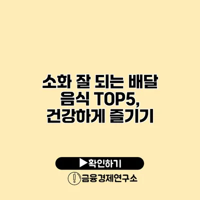 소화 잘 되는 배달 음식 TOP5, 건강하게 즐기기