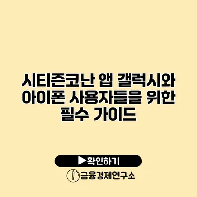 시티즌코난 앱 갤럭시와 아이폰 사용자들을 위한 필수 가이드