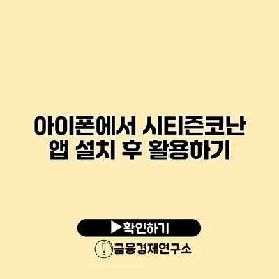 아이폰에서 시티즌코난 앱 설치 후 활용하기