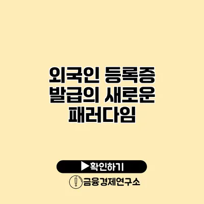 외국인 등록증 발급의 새로운 패러다임