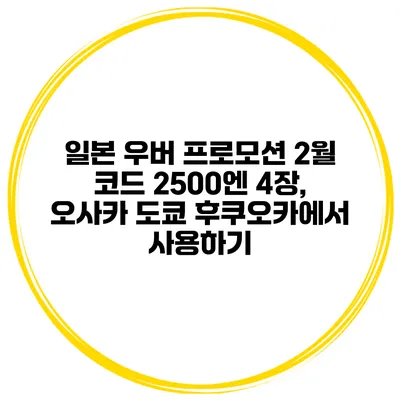 일본 우버 프로모션 2월 코드 2500엔 4장, 오사카 도쿄 후쿠오카에서 사용하기