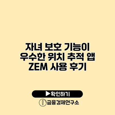 자녀 보호 기능이 우수한 위치 추적 앱 ZEM 사용 후기