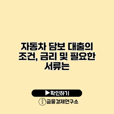 자동차 담보 대출의 조건, 금리 및 필요한 서류는?