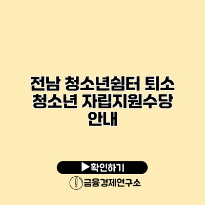전남 청소년쉼터 퇴소 청소년 자립지원수당 안내