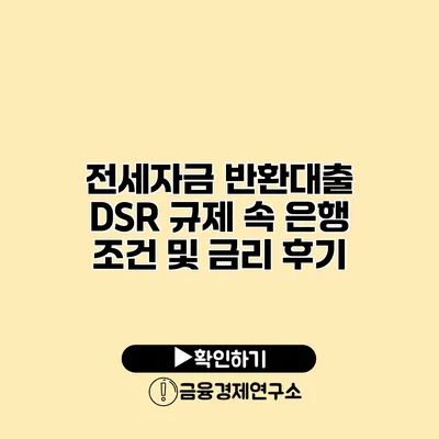 전세자금 반환대출 DSR 규제 속 은행 조건 및 금리 후기