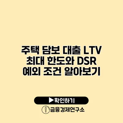 주택 담보 대출 LTV 최대 한도와 DSR 예외 조건 알아보기