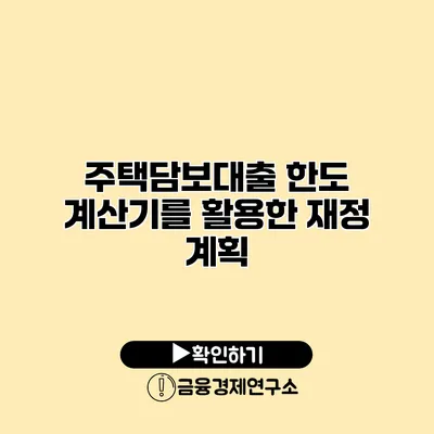 주택담보대출 한도 계산기를 활용한 재정 계획