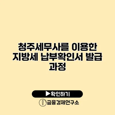 청주세무사를 이용한 지방세 납부확인서 발급 과정