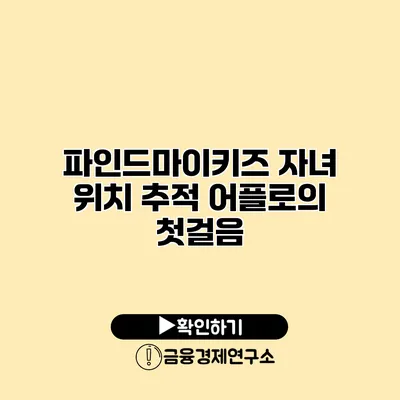 파인드마이키즈 자녀 위치 추적 어플로의 첫걸음