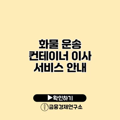 화물 운송 컨테이너 이사 서비스 안내