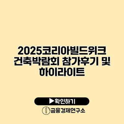 2025코리아빌드위크 건축박람회 참가후기 및 하이라이트