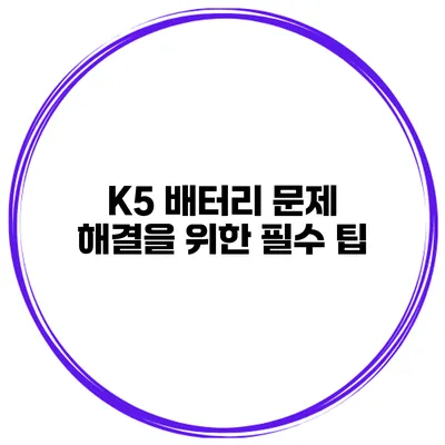 K5 배터리 문제 해결을 위한 필수 팁