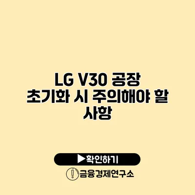 LG V30 공장 초기화 시 주의해야 할 사항