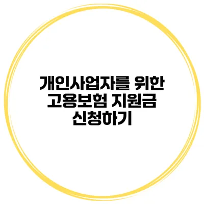 개인사업자를 위한 고용보험 지원금 신청하기