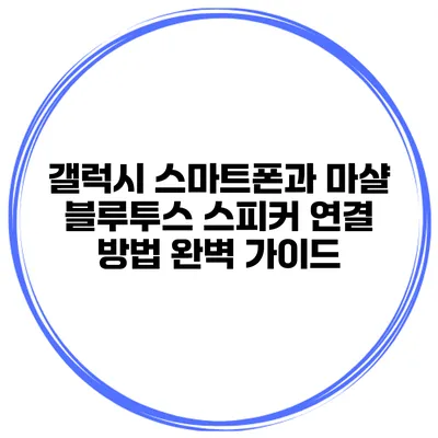 갤럭시 스마트폰과 마샬 블루투스 스피커 연결 방법 완벽 가이드