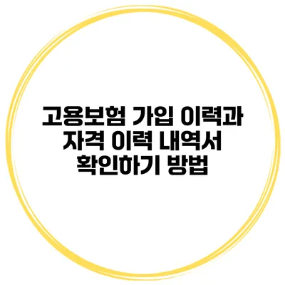 고용보험 가입 이력과 자격 이력 내역서 확인하기 방법