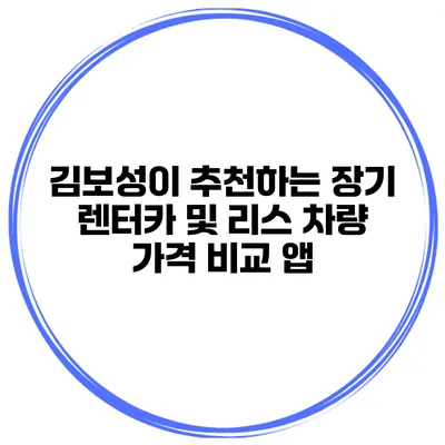 김보성이 추천하는 장기 렌터카 및 리스 차량 가격 비교 앱