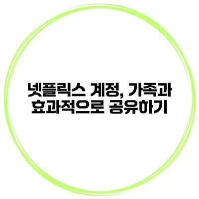 넷플릭스 계정, 가족과 효과적으로 공유하기