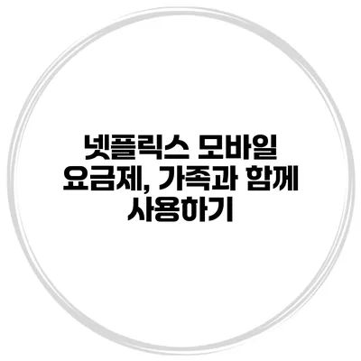 넷플릭스 모바일 요금제, 가족과 함께 사용하기