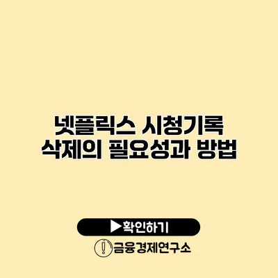 넷플릭스 시청기록 삭제의 필요성과 방법