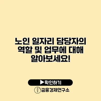 노인 일자리 담당자의 역할 및 업무에 대해 알아보세요!