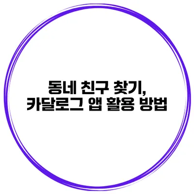 동네 친구 찾기, 카달로그 앱 활용 방법