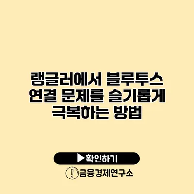 랭글러에서 블루투스 연결 문제를 슬기롭게 극복하는 방법