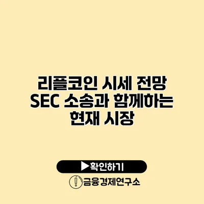 리플코인 시세 전망 SEC 소송과 함께하는 현재 시장