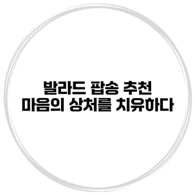발라드 팝송 추천 마음의 상처를 치유하다