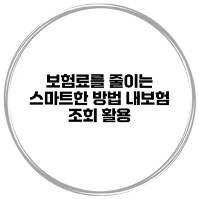 보험료를 줄이는 스마트한 방법 내보험 조회 활용