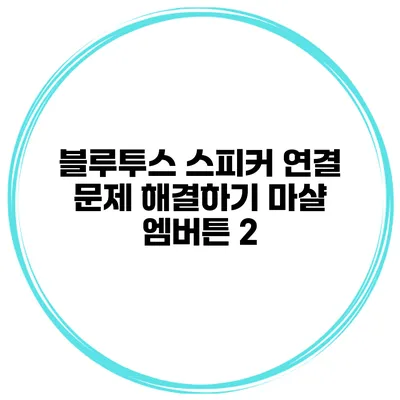 블루투스 스피커 연결 문제 해결하기 마샬 엠버튼 2