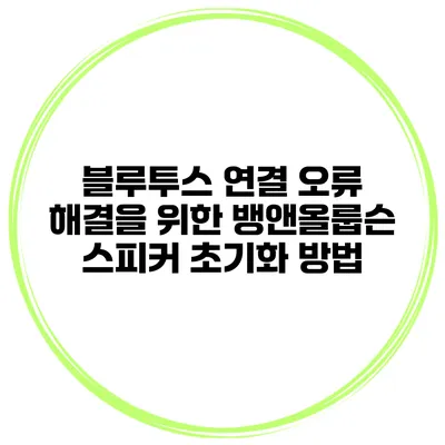 블루투스 연결 오류 해결을 위한 뱅앤올룹슨 스피커 초기화 방법