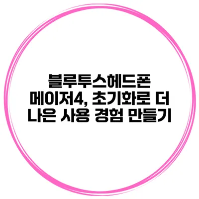 블루투스헤드폰 메이저4, 초기화로 더 나은 사용 경험 만들기