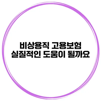 비상용직 고용보험 실질적인 도움이 될까요?