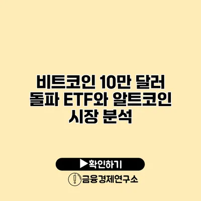 비트코인 10만 달러 돌파 ETF와 알트코인 시장 분석