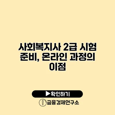 사회복지사 2급 시험 준비, 온라인 과정의 이점