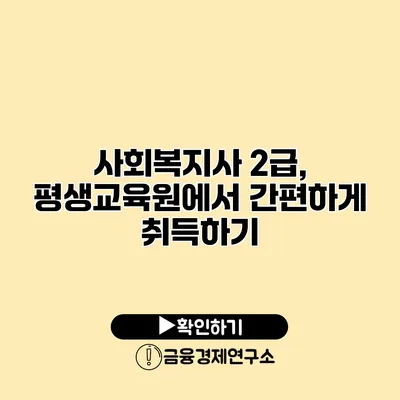 사회복지사 2급, 평생교육원에서 간편하게 취득하기