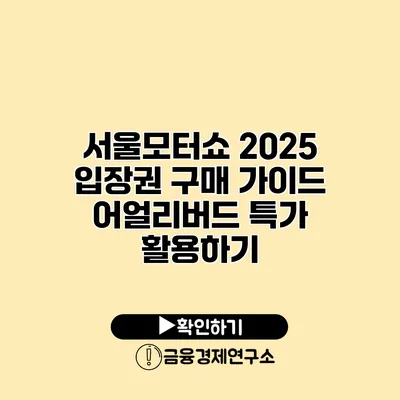 서울모터쇼 2025 입장권 구매 가이드 어얼리버드 특가 활용하기