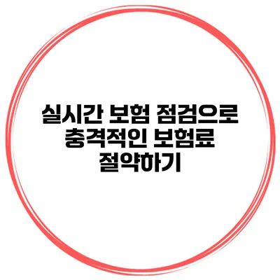 실시간 보험 점검으로 충격적인 보험료 절약하기