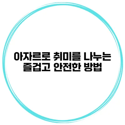 아자르로 취미를 나누는 즐겁고 안전한 방법