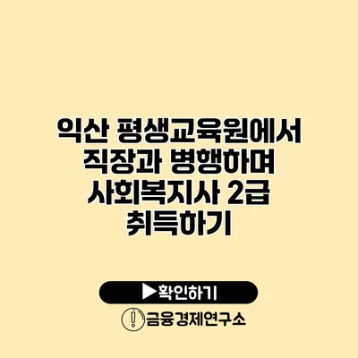 익산 평생교육원에서 직장과 병행하며 사회복지사 2급 취득하기