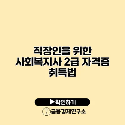 직장인을 위한 사회복지사 2급 자격증 취득법