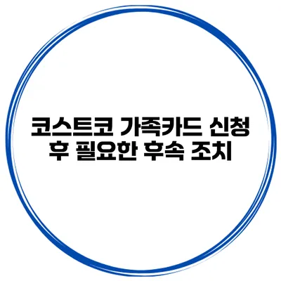 코스트코 가족카드 신청 후 필요한 후속 조치
